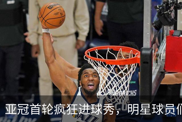 亚冠首轮疯狂进球秀，明星球员们尽情绽放